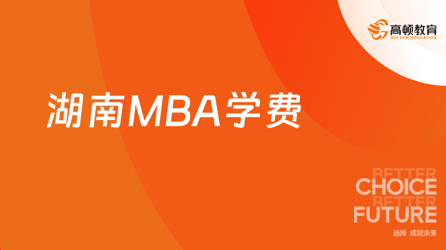 2024年湖南MBA项目学费需要多少？招生院校学费一览！