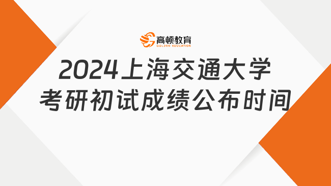 上海交通大学2024考研初试成绩什么时候公布？点击查询