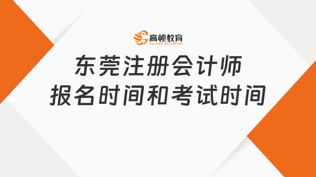 2024东莞注册会计师报名时间和考试时间已发布，速览！