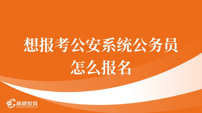 想报考公安系统公务员怎么报名，这些值得注意