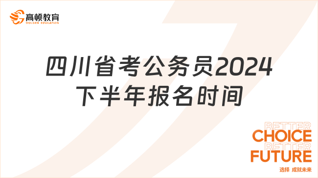四川省考公务员2024下半年报名时间是什么时候？