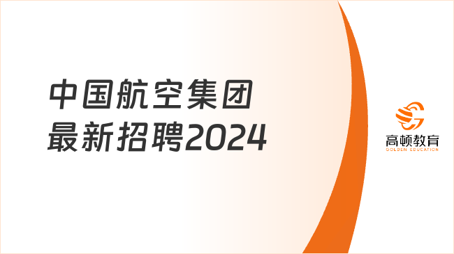 机会来了！中国航空集团2024最新招聘公告发布，来看重点信息