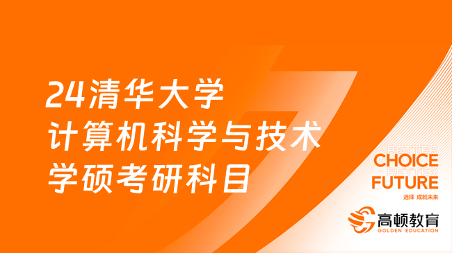 2024清華大學(xué)計(jì)算機(jī)科學(xué)與技術(shù)學(xué)碩考研科目有哪些？