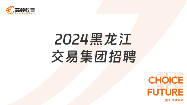 黑龍江國(guó)企招聘信息|2024年黑龍江交易集團(tuán)有限公司招聘17人公告，應(yīng)屆畢業(yè)生...