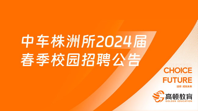 中國(guó)中車招聘公告已出！中車株洲所2024屆春季校園招聘公告