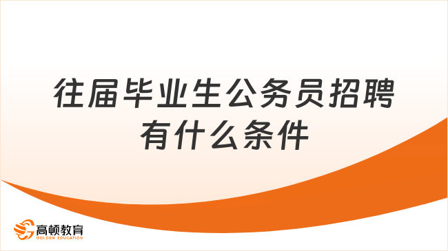 往屆畢業(yè)生公務員招聘有什么條件？考生速看！