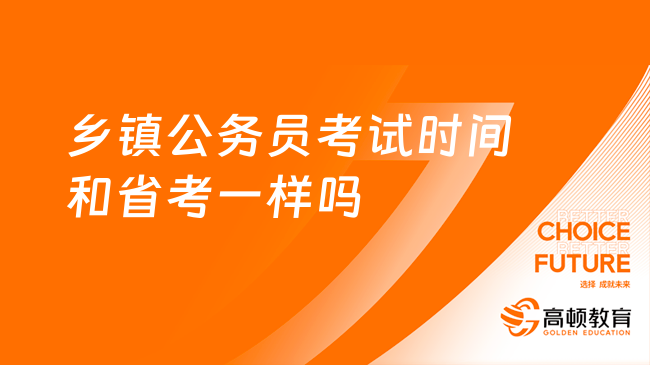 公务员考试！乡镇公务员考试时间和省考一样吗