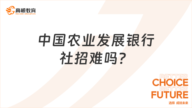 中國農(nóng)業(yè)發(fā)展銀行社招難嗎？春季社招錄取率大概是多少？