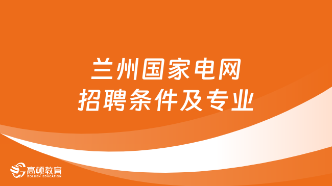 甘肅蘭州國家電網招聘條件及專業(yè)揭秘！附蘭州電網福利待遇