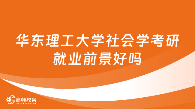 華東理工大學(xué)社會(huì)學(xué)考研就業(yè)前景好嗎？點(diǎn)擊查看