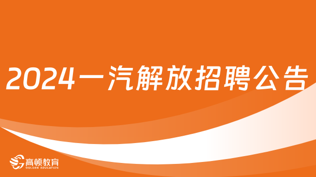 2024年中国一汽解放汽车有限公司社会招聘公告刚刚发布！2月5日截止报名！