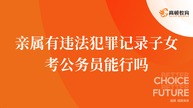 来看看，亲属有违法犯罪记录子女考公务员能行吗