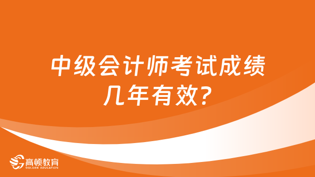 中级会计师考试成绩几年有效?