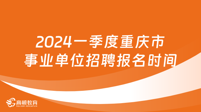 2024第一季度重慶市事業(yè)單位招聘報名時間：2月25日至29日