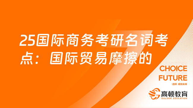 25国际商务考研名词考点：国际贸易摩擦的化解路径！