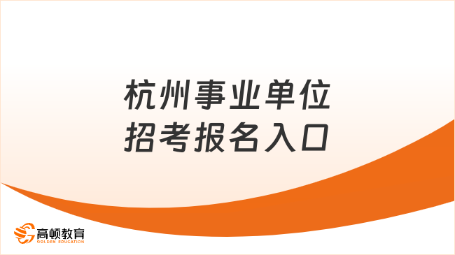 杭州事业单位招考报名入口，一分钟读懂