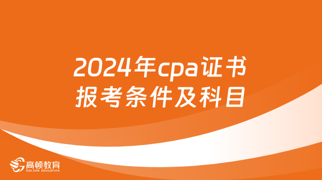 2024年cpa证书报考条件及科目