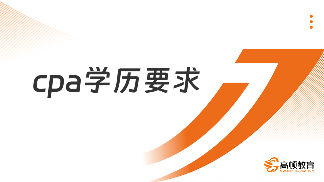 2024cpa学历要求是什么？高等专科以上，附最新cpa报名要求！