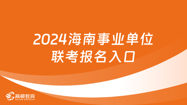 提醒！2024海南事業(yè)單位聯考報名入口已開通（2月19日8:00至2月25日17:00）