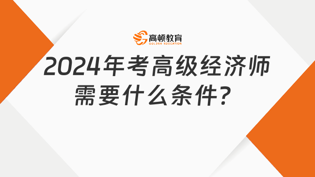 2024年考高級(jí)經(jīng)濟(jì)師需要什么條件？