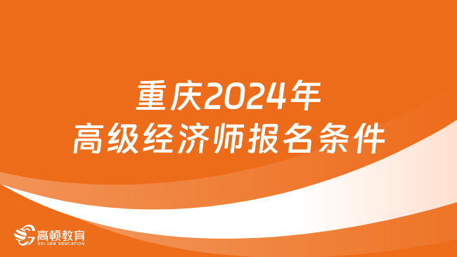 重庆2024年高级经济师报名条件是什么？