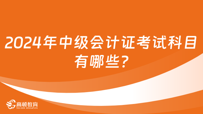 2024年中级会计证考试科目有哪些?