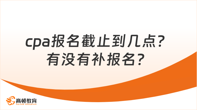 cpa报名截止到几点？有没有补报名？