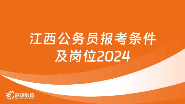 江西公务员报考条件及岗位2024，点击查看！