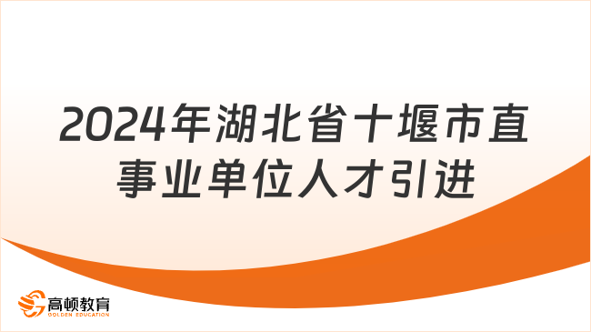 湖北省事業(yè)單位招聘！2024年十堰市直事業(yè)單位引進(jìn)高層次人才32名