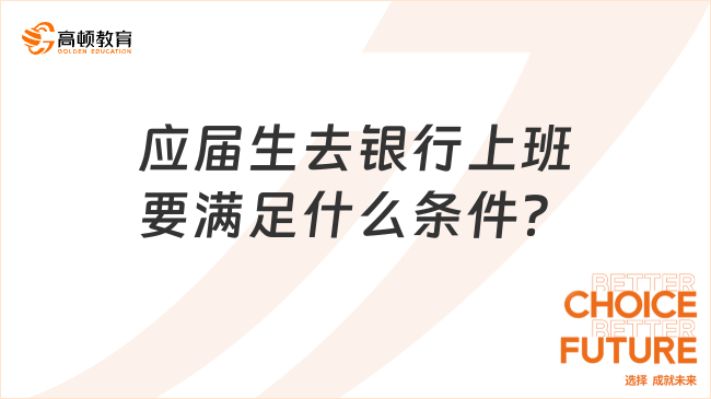 應(yīng)屆生去銀行上班要滿足什么條件？一文帶你深入了解