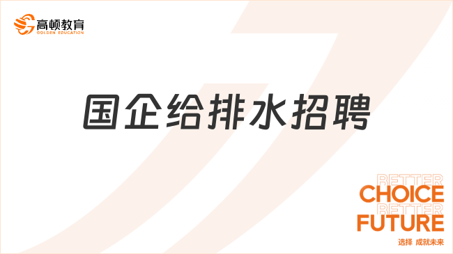 國企給排水招聘：有哪些條件？哪些國企招聘？