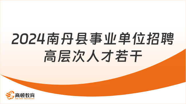 2024安徽事业单位公告：南丹县事业单位招聘高层次人才若干