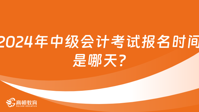 2024年中級(jí)會(huì)計(jì)考試報(bào)名時(shí)間是哪天?