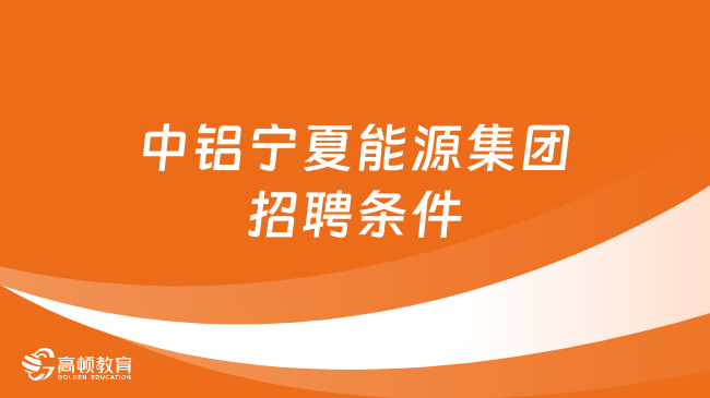 中鋁集團人才招聘：2024中鋁寧夏能源集團最新招聘條件及流程