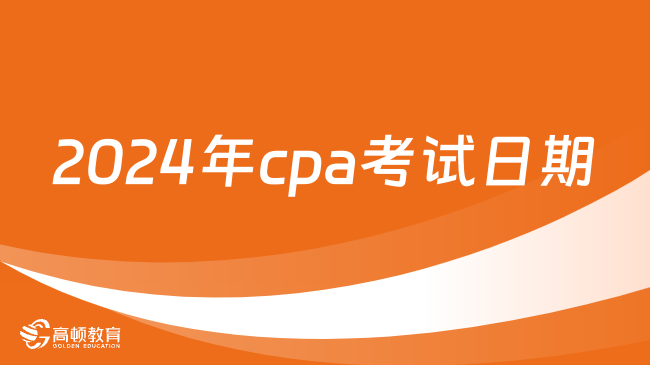 2024年cpa考试日期确定！中注协：8月23日-25日（3天）