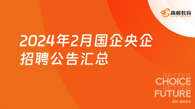 职场新机遇！速来查看2024年2月国企央企招聘公告信息汇总吧！