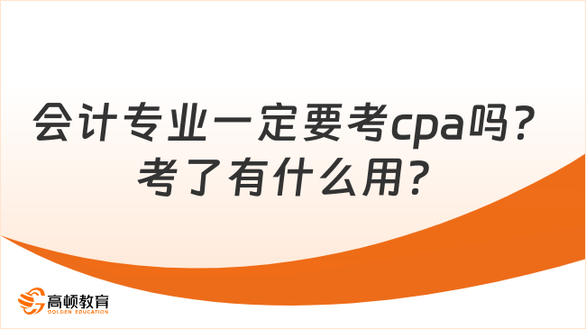 会计专业一定要考cpa吗？考了有什么用？