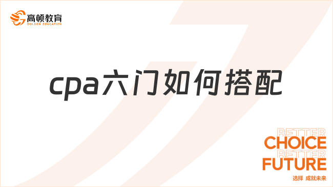 cpa六门如何搭配？附搭配原则及方案