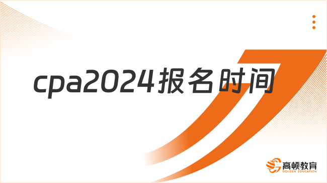 持續(xù)23天！cpa2024報名時間確定4月8日-30日