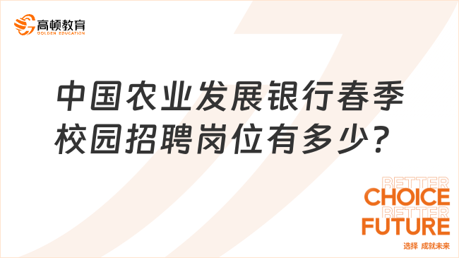 中國農(nóng)業(yè)發(fā)展銀行春季校園招聘崗位有多少？2024年春招選崗指導(dǎo)！