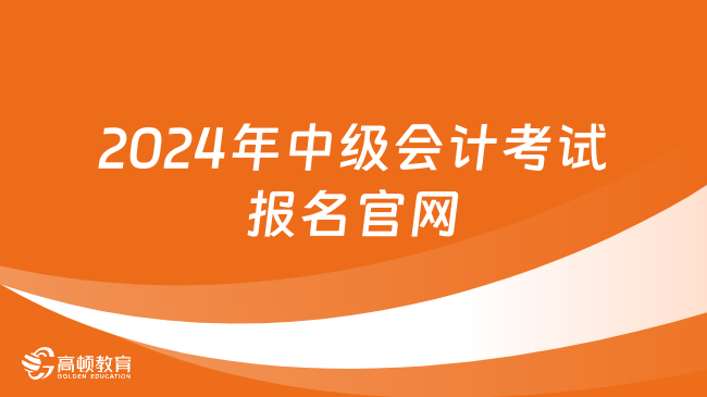 2024年中級(jí)會(huì)計(jì)考試報(bào)名官網(wǎng):全國(guó)會(huì)計(jì)資格評(píng)價(jià)網(wǎng)