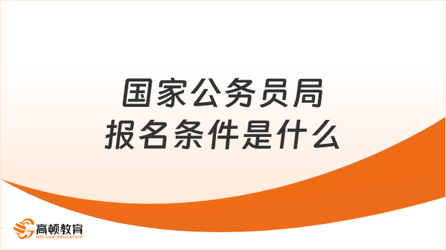 国家公务员局报名条件是什么？整理合集！