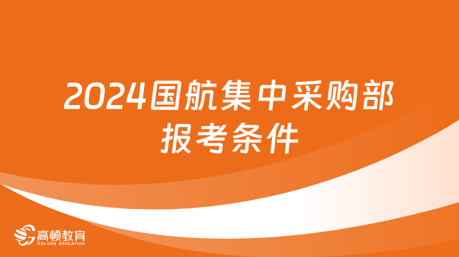 中国航空集团2024招聘：国航集中采购部校园招聘报考条件有这些！