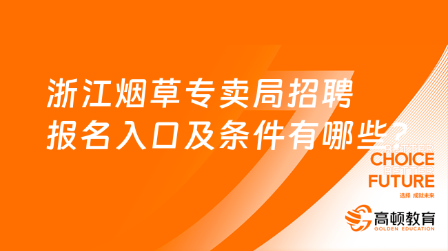 2024煙草公司招聘公告|浙江煙草專賣(mài)局招聘報(bào)名入口及條件有哪些？