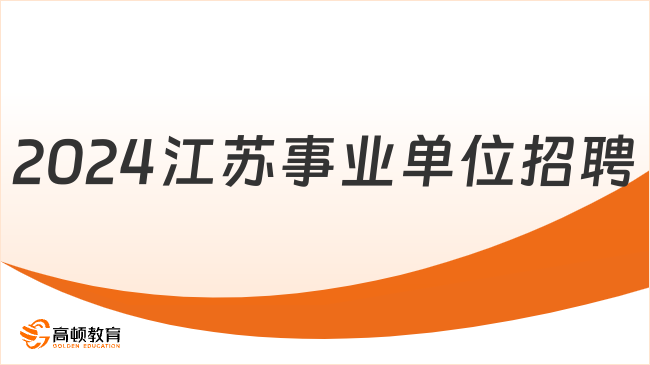 2024江苏事业单位招聘：报名时间|报名入口|考试内容