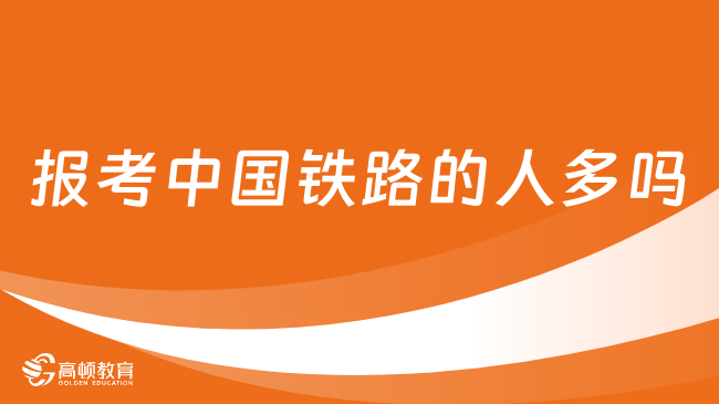 報考中國鐵路的人多嗎？中國鐵路招什么專業(yè)的畢業(yè)生？