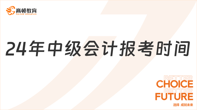 24年中级会计报考时间：6月12日至7月2日12:00