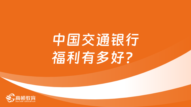 一文告诉你：中国交通银行福利有多好？