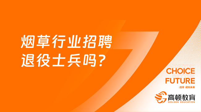 煙草招聘退役士兵崗位：煙草行業(yè)招聘退役士兵嗎？有哪些崗位？