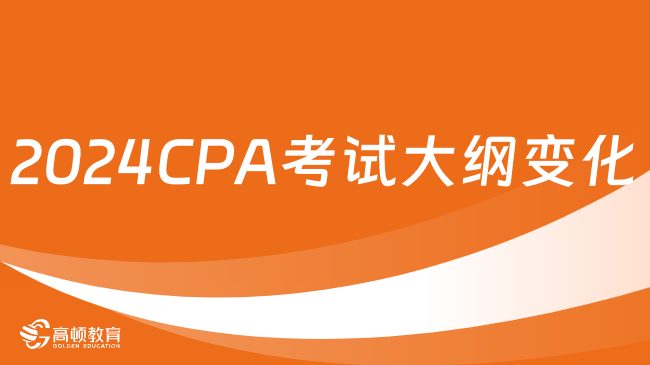 全面解讀！2024CPA考試大綱變化詳解來(lái)了